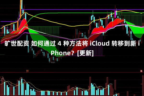 旷世配资 如何通过 4 种方法将 iCloud 转移到新 iPhone？[更新]