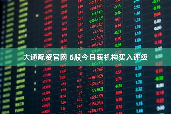 大通配资官网 6股今日获机构买入评级