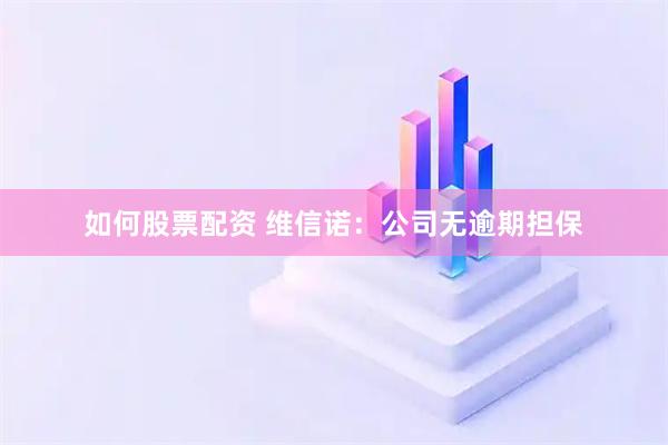 如何股票配资 维信诺：公司无逾期担保