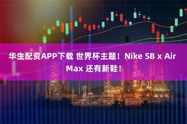 华生配资APP下载 世界杯主题！Nike SB x Air Max 还有新鞋！