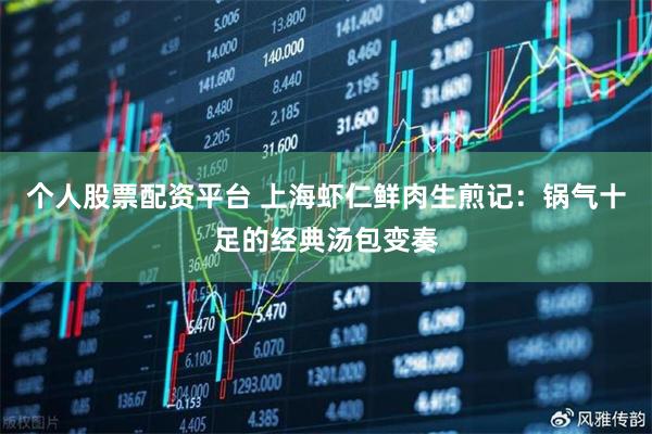 个人股票配资平台 上海虾仁鲜肉生煎记：锅气十足的经典汤包变奏