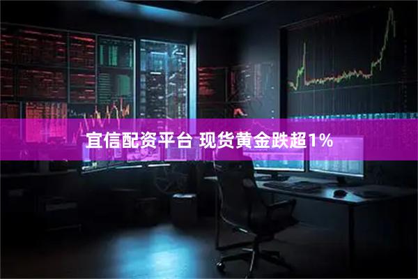 宜信配资平台 现货黄金跌超1%