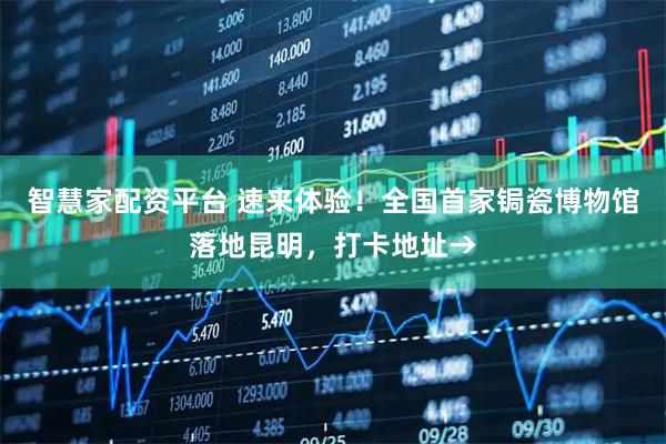 智慧家配资平台 速来体验！全国首家锔瓷博物馆落地昆明，打卡地址→