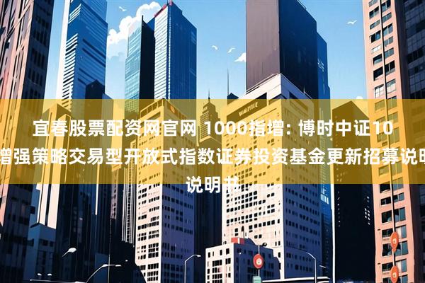 宜春股票配资网官网 1000指增: 博时中证1000增强策略交易型开放式指数证券投资基金更新招募说明书