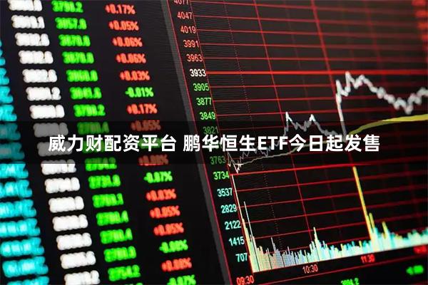威力财配资平台 鹏华恒生ETF今日起发售