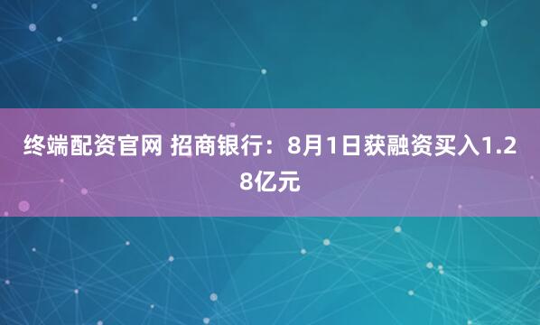 终端配资官网 招商银行：8月1日获融资买入1.28亿元