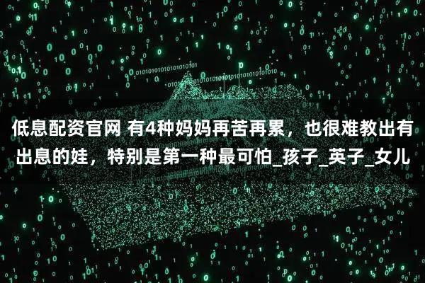 低息配资官网 有4种妈妈再苦再累，也很难教出有出息的娃，特别是第一种最可怕_孩子_英子_女儿