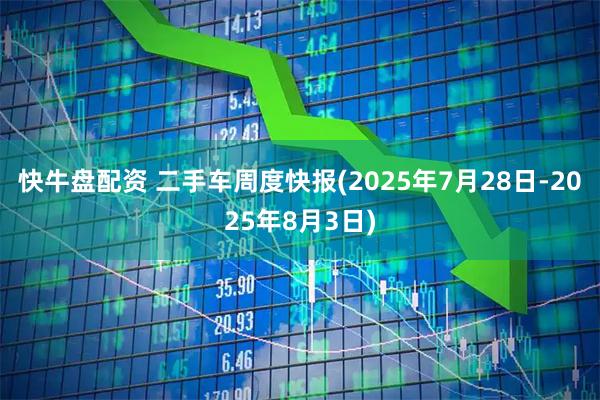 快牛盘配资 二手车周度快报(2025年7月28日-2025年8月3日)
