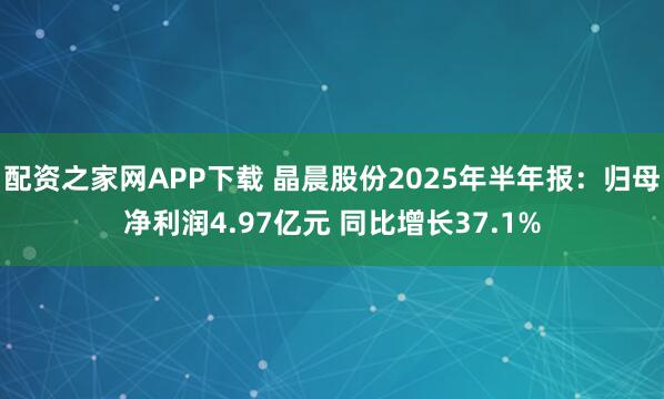 配资之家网APP下载 晶晨股份2025年半年报：归母净利润4.97亿元 同比增长37.1%